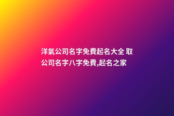 洋氣公司名字免費起名大全 取公司名字八字免費,起名之家